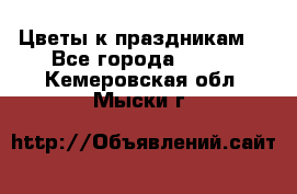 Цветы к праздникам  - Все города  »    . Кемеровская обл.,Мыски г.